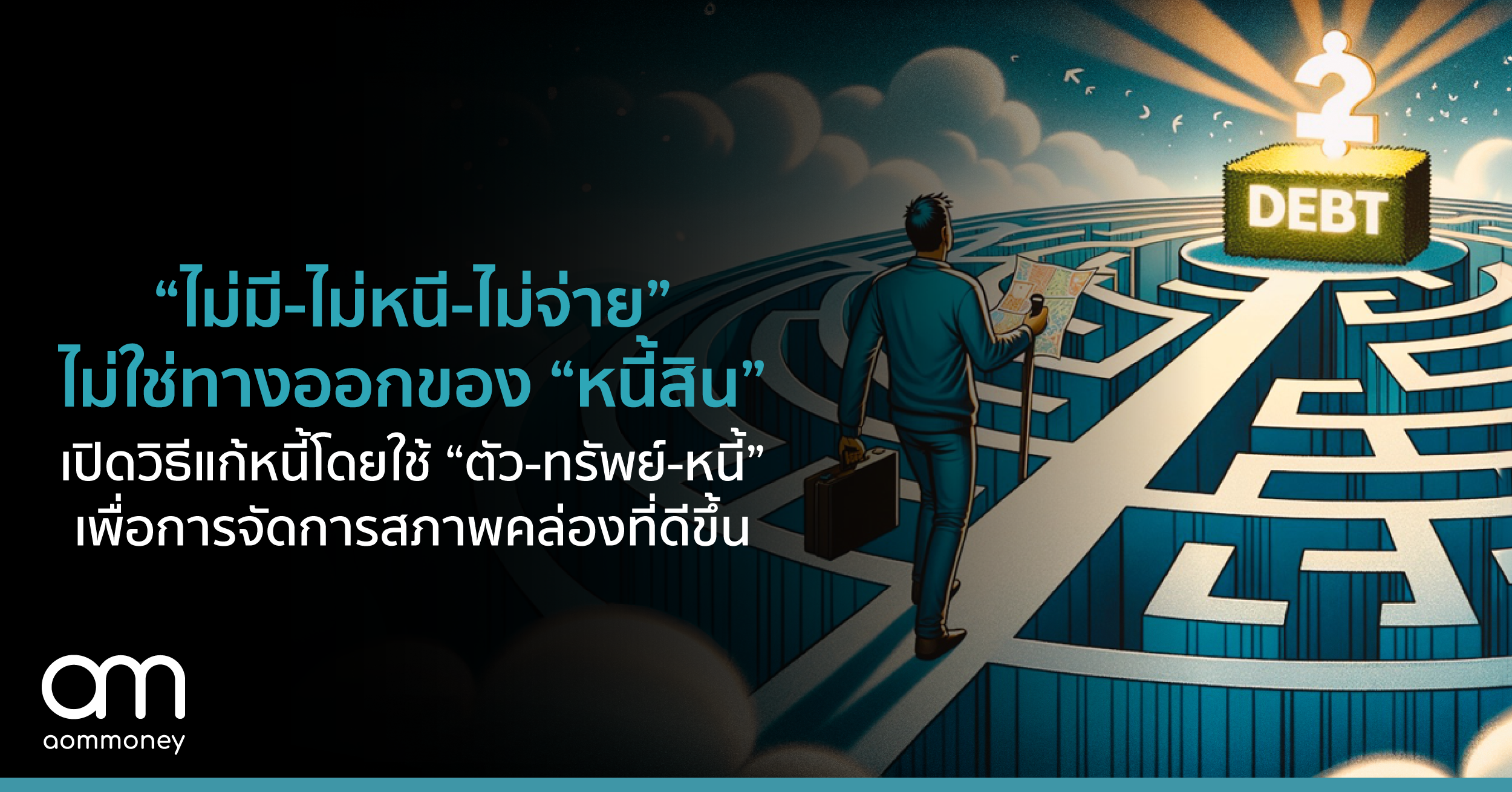 “ไม่มี-ไม่หนี-ไม่จ่าย” ไม่ใช่ทางออกของ “หนี้สิน” เปิดวิธีแก้หนี้โดยใช้ “ตัว-ทรัพย์-หนี้” เพื่อการจัดการสภาพคล่องที่ดีขึ้น