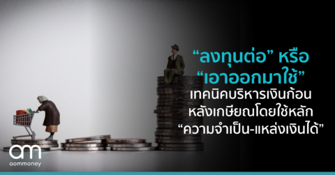 ลงทุนก่อน หรือ เอาออกมาใช้ เทคนิคบริหารเงินก้อนหลังเกษียณ โดยใช้หลัก “ความจำเป็น-แหล่งเงินได้”