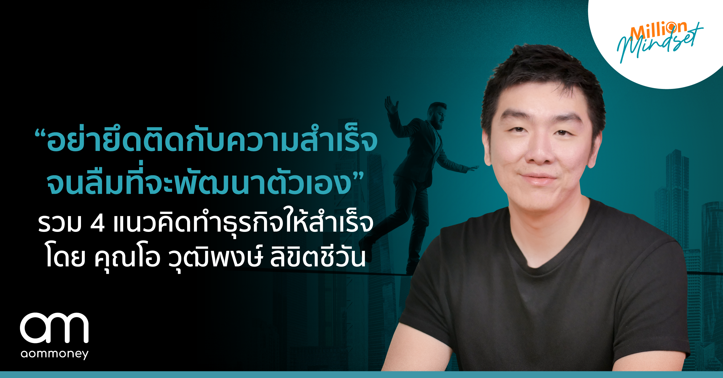 “อย่ายึดติดกับความสำเร็จจนลืมที่จะพัฒนาตัวเอง” รวม 4 แนวคิดทำธุรกิจให้สำเร็จ โดย คุณโอ วุฒิพงษ์ ลิขิตชีวัน