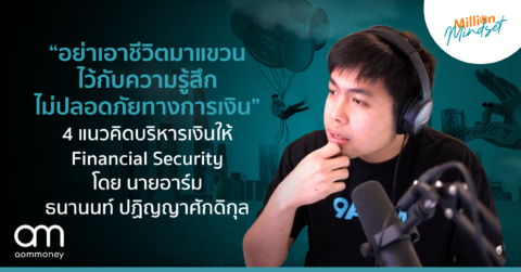 “อย่าเอาชีวิตมาแขวนไว้กับความรู้สึกไม่ปลอดภัยทางการเงิน” 4 แนวคิดบริหารเงินให้ Financial Security โดย นายอาร์ม ธนานนท์ ปฏิญญาศักดิกุล