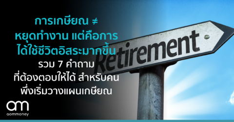 การเกษียณ ≠ หยุดทำงาน แต่คือการได้ใช้ชีวิตอิสระมากขึ้น รวม 7 คำถามที่ต้องตอบให้ได้ สำหรับคนเพิ่มเริ่มวางแผนเกษียณ