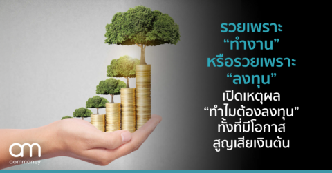 รวยเพราะ “ทำงาน” หรือรวยเพราะ “ลงทุน” เปิดเหตุผล “ทำไมต้องลงทุน” ทั้งที่มีโอกาสสูญเสียเงินต้น