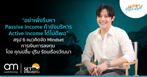 “อย่าเพิ่งรีบหา Passive Income ถ้ายังบริหาร Active Income ได้ไม่ดีพอ” สรุป 6 แนวคิดจัด Mindset การเงินการลงทุน โดย คุณปลื้ม ปุริม รัตนเรืองวัฒนา