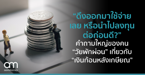 “ดึงออกมาใช้จ่ายเลยหรือนำไปลงทุนต่อก่อนดี?” คำถามใหญ่ของคน “วัยพักผ่อน” เกี่ยวกับ “เงินก้อนหลังเกษียณ”