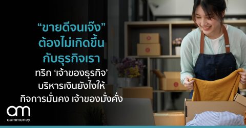 “ขายดีจนเจ๊ง” ต้องไม่เกิดขึ้นกับธุรกิจเรา ทริก ‘เจ้าของธุรกิจ’ บริหารเงินยังไง ให้กิจการมั่นคง เจ้าของมั่งคั่ง