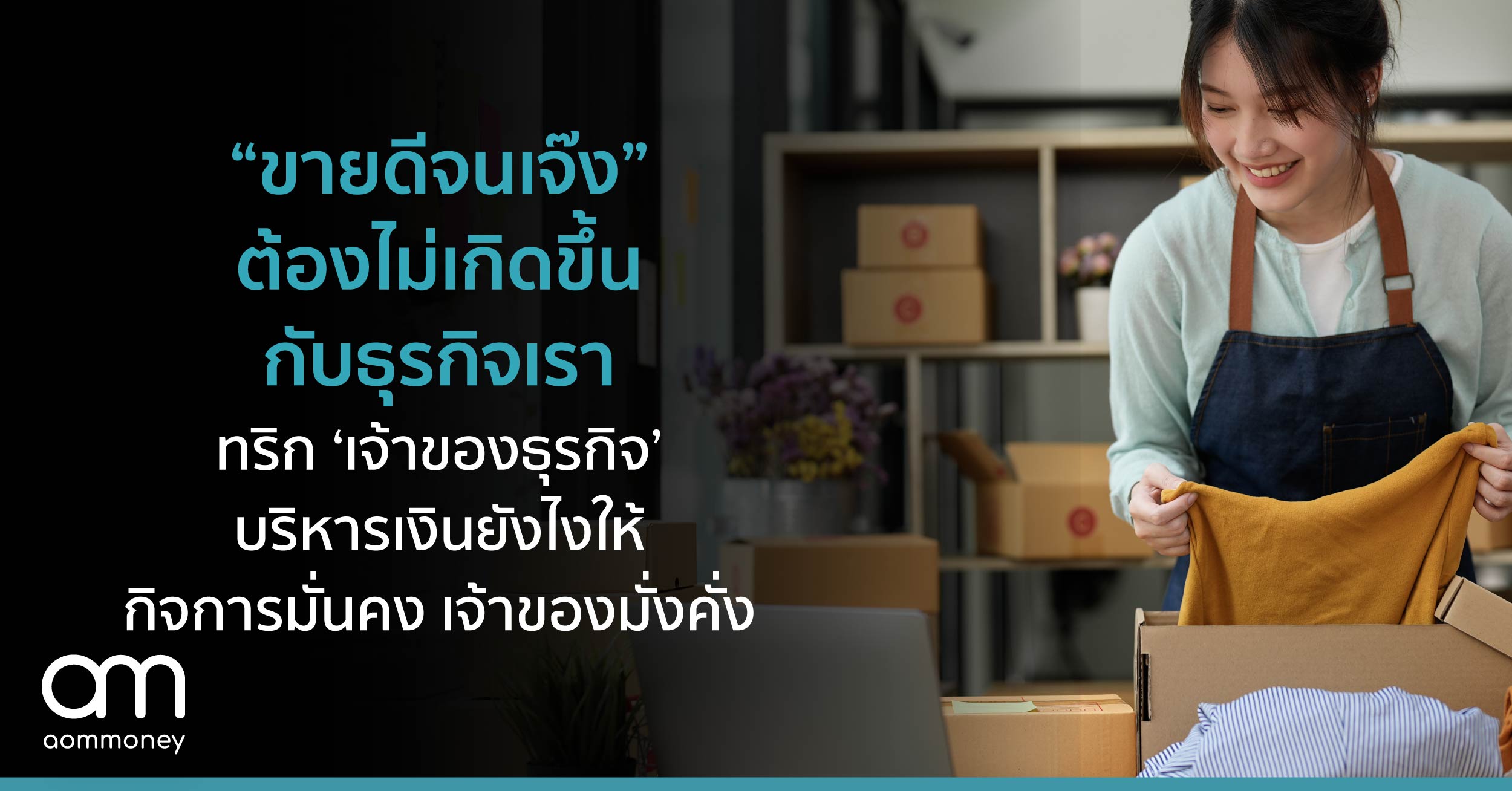 “ขายดีจนเจ๊ง” ต้องไม่เกิดขึ้นกับธุรกิจเรา ทริก ‘เจ้าของธุรกิจ’ บริหารเงินยังไง ให้กิจการมั่นคง เจ้าของมั่งคั่ง