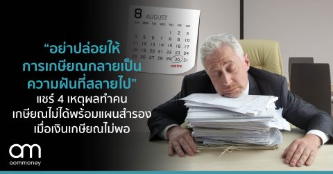 “อย่าปล่อยให้การเกษียณเป็นฝันที่สลายไป” แชร์ 4 เหตุผลทำคนเกษียณไม่ได้ พร้อมแผนสำรองเมื่อเงินเกษียณไม่พอ