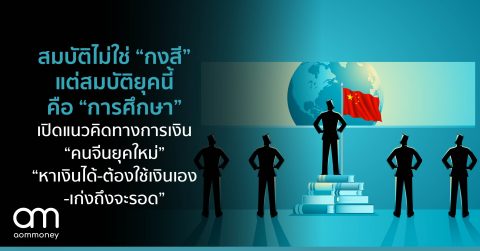 สมบัติไม่ใช่ “กงสี” แต่สมบัติยุคนี้ คือ “การศึกษา” เปิดแนวคิดทางการเงิน “คนจีนยุคใหม่” “หาเงินได้-ต้องใช้เงินเอง-เก่งถึงจะรอด”