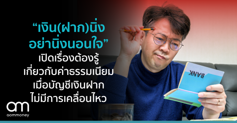 “เงิน(ฝาก)นิ่ง อย่านิ่งนอนใจ” เปิดเรื่องต้องรู้เกี่ยวกับค่าธรรมเนียม เมื่อบัญชีเงินฝากไม่มีการเคลื่อนไหว