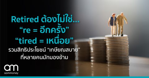 Retired ต้องไม่ใช่ “re = อีกครั้ง” – “tired = เหนื่อย” รวมสิทธิประโยชน์ “เกษียณสบาย” ที่หลายคนมักมองข้าม