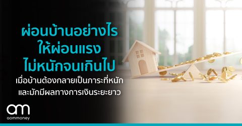 ผ่อนบ้านอย่างไร ให้ผ่อนแรง ไม่หนักจนเกินไป เมื่อบ้านต้องกลายเป็นภาระที่หนัก และมักมีผลทางการเงินระยะยาว
