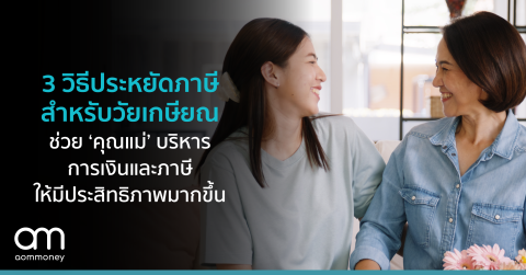 3 วิธีประหยัดภาษีสำหรับวัยเกษียณ ช่วย ‘คุณแม่’ บริหารการเงินและภาษีให้มีประสิทธิภาพมากขึ้น