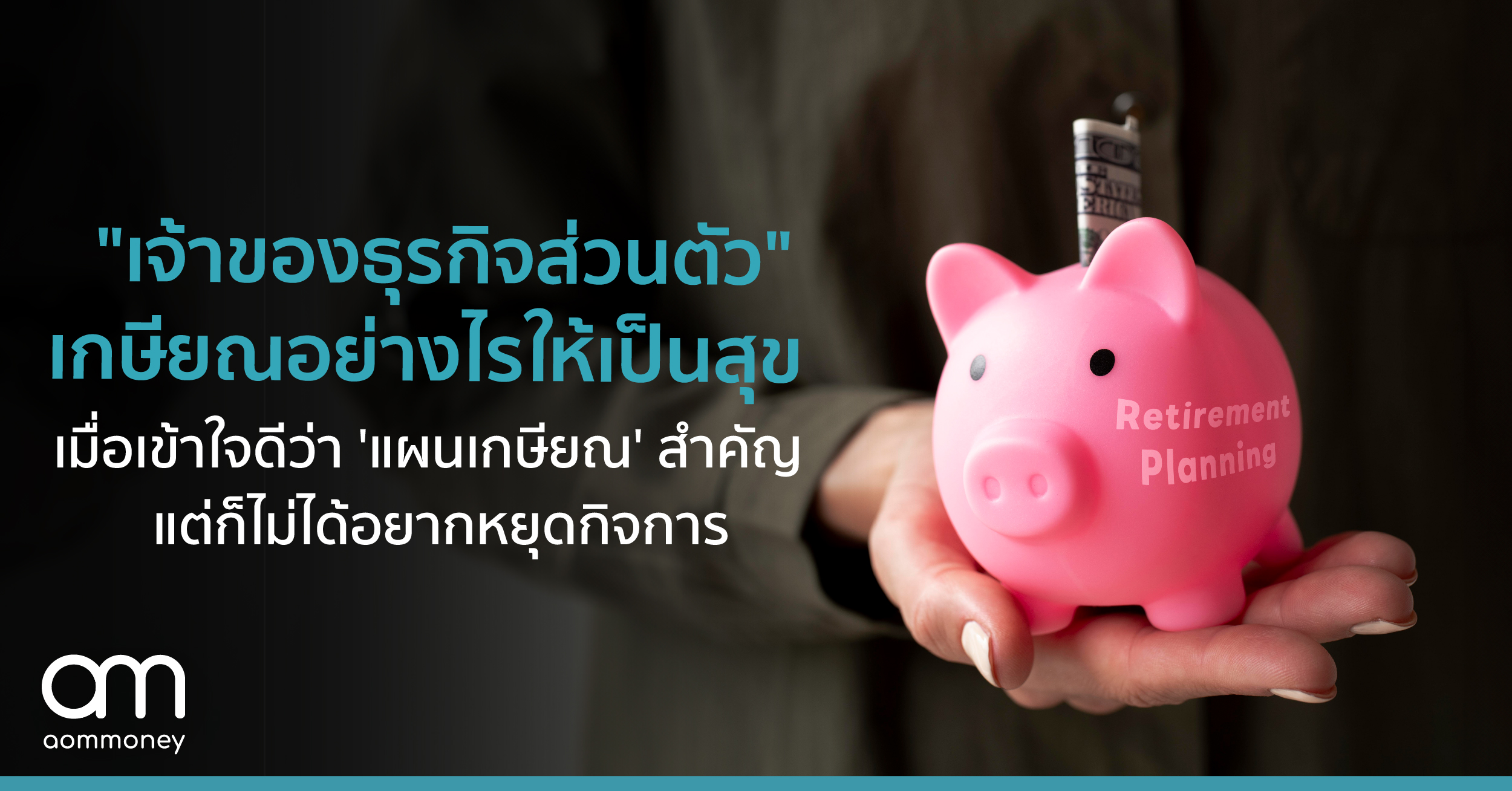 “เจ้าของธุรกิจส่วนตัว” เกษียณอย่างไรให้เป็นสุข เมื่อเข้าใจดีว่า ‘แผนเกษียณ’ สำคัญ แต่ก็ไม่ได้อยากหยุดกิจการ