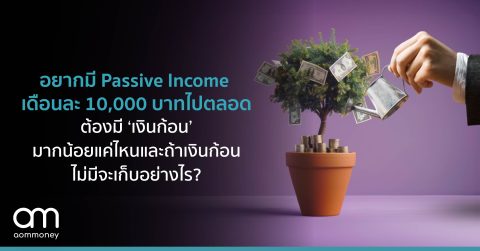 อยากมี Passive Income เดือนละ 10,000 บาทไปตลอด ต้องมี ‘เงินก้อน’ มากน้อยแค่ไหน และถ้าเงินก้อนไม่มีจะเก็บอย่างไร?