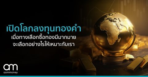 “เปิดโลกลงทุนทองคำ” เมื่อทางเลือกซื้อทองมีมากมาย จะเลือกอย่างไรให้เหมาะกับเรา