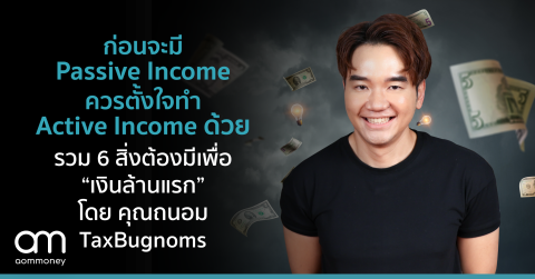 ก่อนจะมี Passive Income ควรตั้งใจทำ Active Income ด้วย รวม 6 สิ่งต้องมีเพื่อ “เงินล้านแรก” โดย คุณถนอม TaxBugnoms