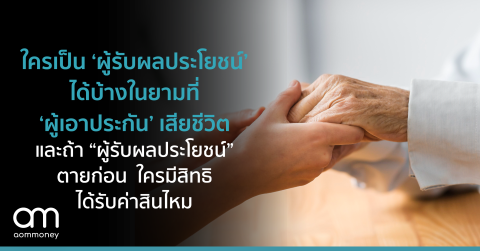 ใครเป็น ‘ผู้รับผลประโยชน์’ ได้บ้าง ในยามที่ ‘ผู้เอาประกัน’ เสียชีวิต และถ้า “ผู้รับผลประโยชน์” ตายก่อน ใครมีสิทธิได้รับค่าสินไหม