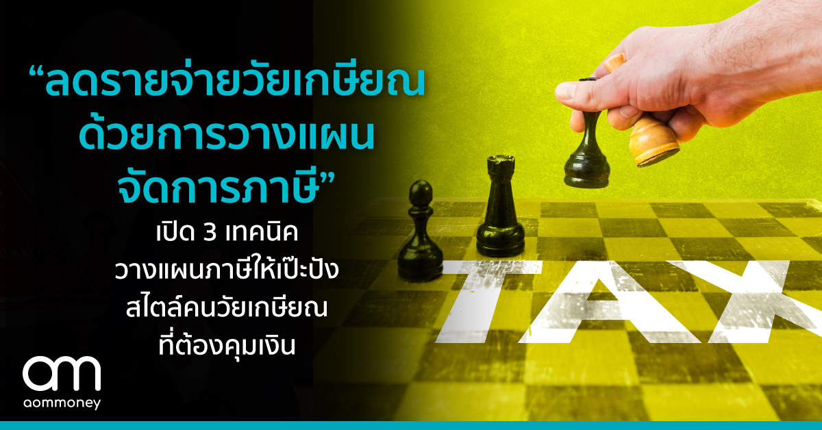 “ลดรายจ่ายวัยเกษียณ ด้วยการวางแผนบริหารภาษี” เปิด 3 เทคนิควางแผนภาษีให้เป๊ะปัง สไตล์คนวัยเกษียณที่ต้องคุมเงิน