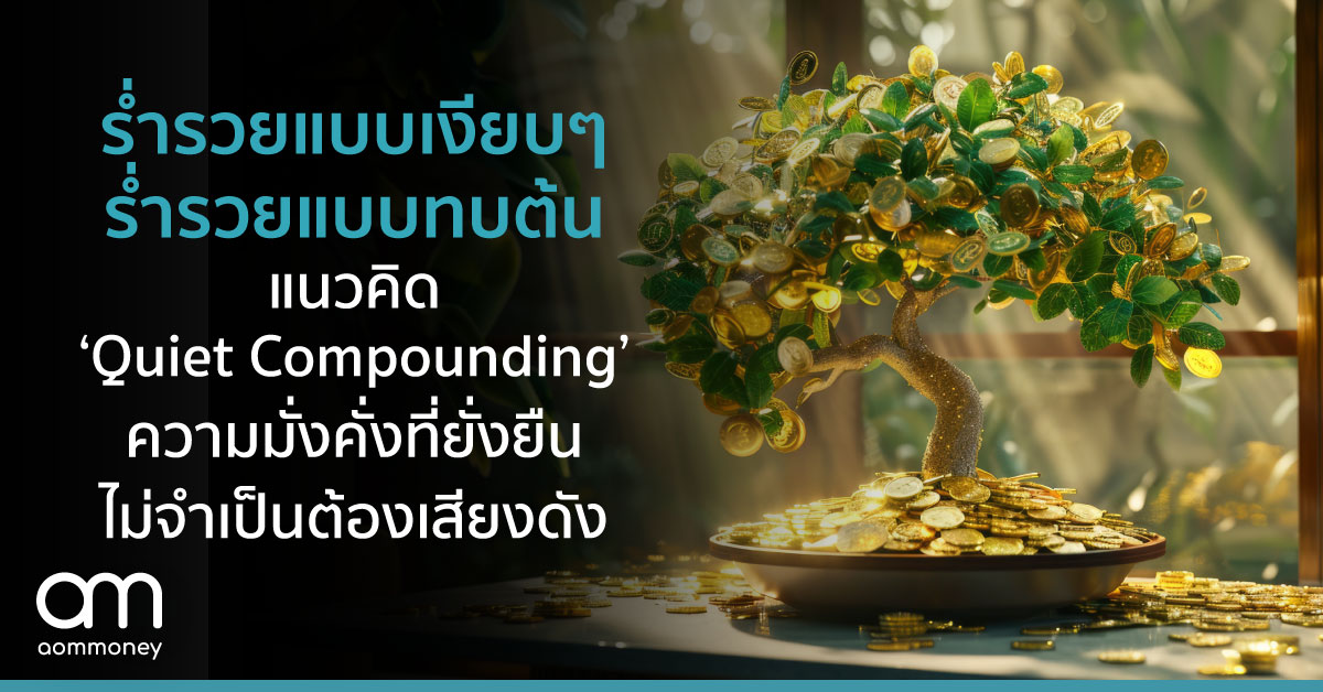 ร่ำรวยแบบเงียบๆ ร่ำรวยแบบทบต้น : แนวคิด ‘Quiet Compounding’ ความมั่งคั่งที่ยั่งยืนไม่จำเป็นต้องเสียงดัง