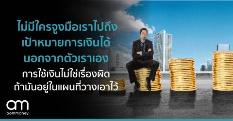 ไม่มีใครจูงมือเราไปถึงเป้าหมายการเงินได้นอกจากตัวเราเอง การใช้เงินไม่ใช่เรื่องผิด ถ้ามันอยู่ในแผนที่วางเอาไว้