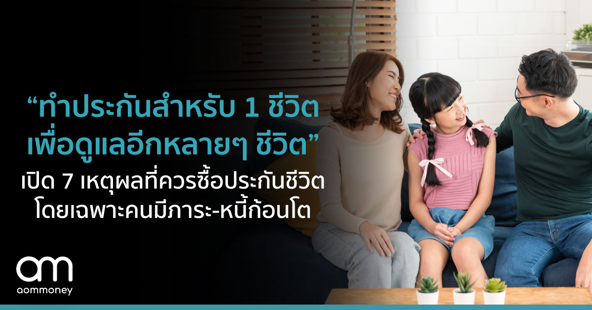 “ทำประกัน 1 ชีวิต เพื่อดูแลอีกหลายๆ ชีวิต” เปิด 7 เหตุผลที่เราควรซื้อประกันชีวิต โดยเฉพาะคนมีภาระ และหนี้สินก้อนโต