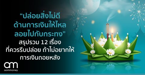 “ปล่อยสิ่งไม่ดีด้านการเงินให้ไหลลอยไปกับกระทง” สรุปรวม 12 เรื่องที่ควรรีบปล่อย ถ้าไม่อยากให้การเงินถอยหลัง
