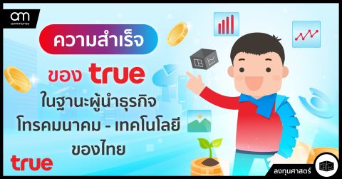 ความสำเร็จของ TRUE ในฐานะผู้นำธุรกิจโทรคมนาคม-เทคโนโลยีของไทย