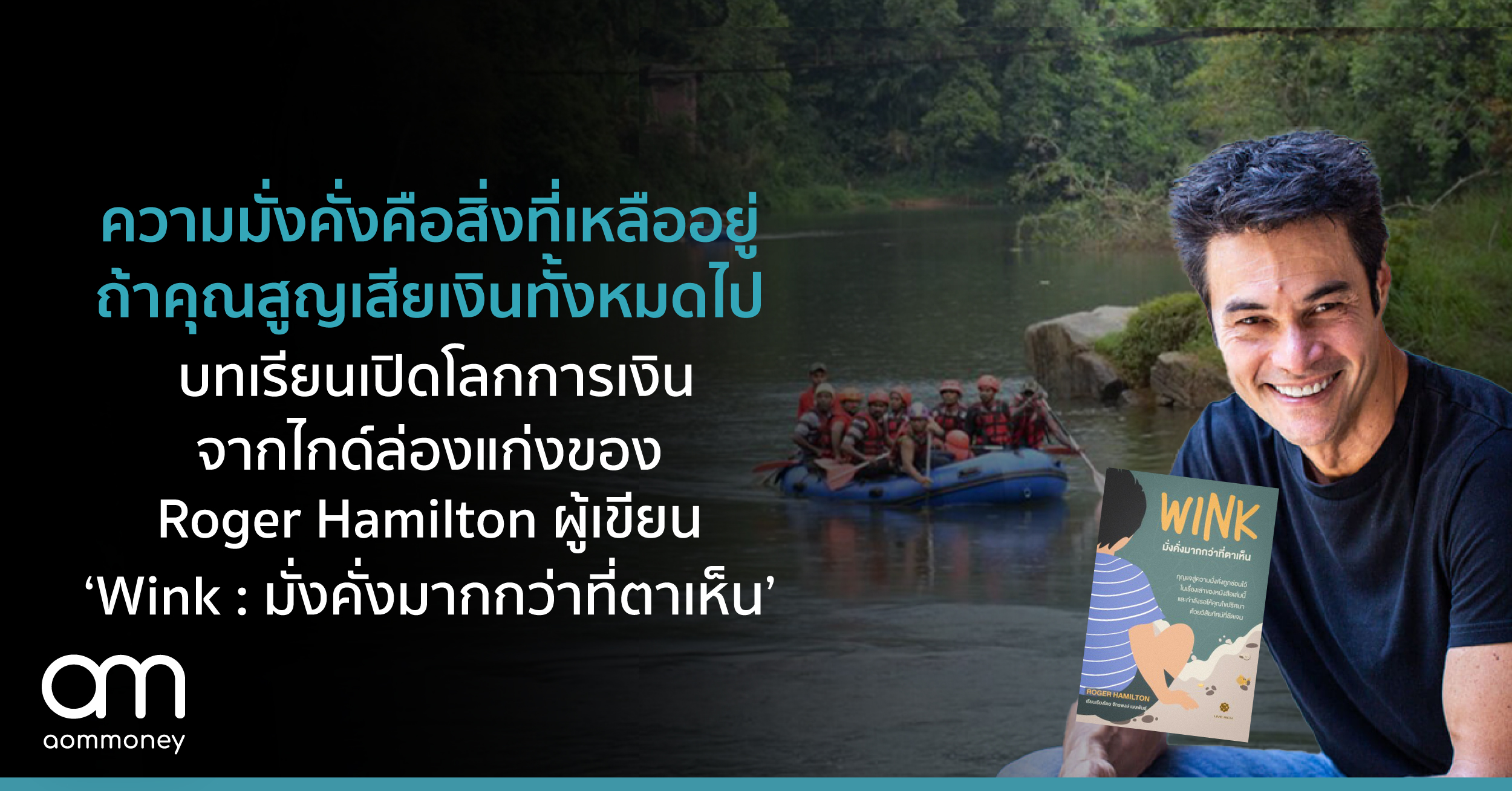 ความมั่งคั่งคือสิ่งที่เหลืออยู่ถ้าคุณสูญเสียเงินทั้งหมดไป บทเรียนเปิดโลกการเงินจากไกด์ล่องแก่ง ของ Roger Hamilton ผู้เขียน ‘Wink : มั่งคั่งมากกว่าที่ตาเห็น’