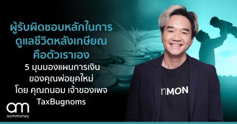 ผู้รับผิดชอบหลักในการดูแลชีวิตหลังเกษียณคือตัวเราเอง 5 มุมมองแผนการเงินของคุณพ่อยุคใหม่ โดย คุณถนอม เจ้าของเพจ TaxBugnoms