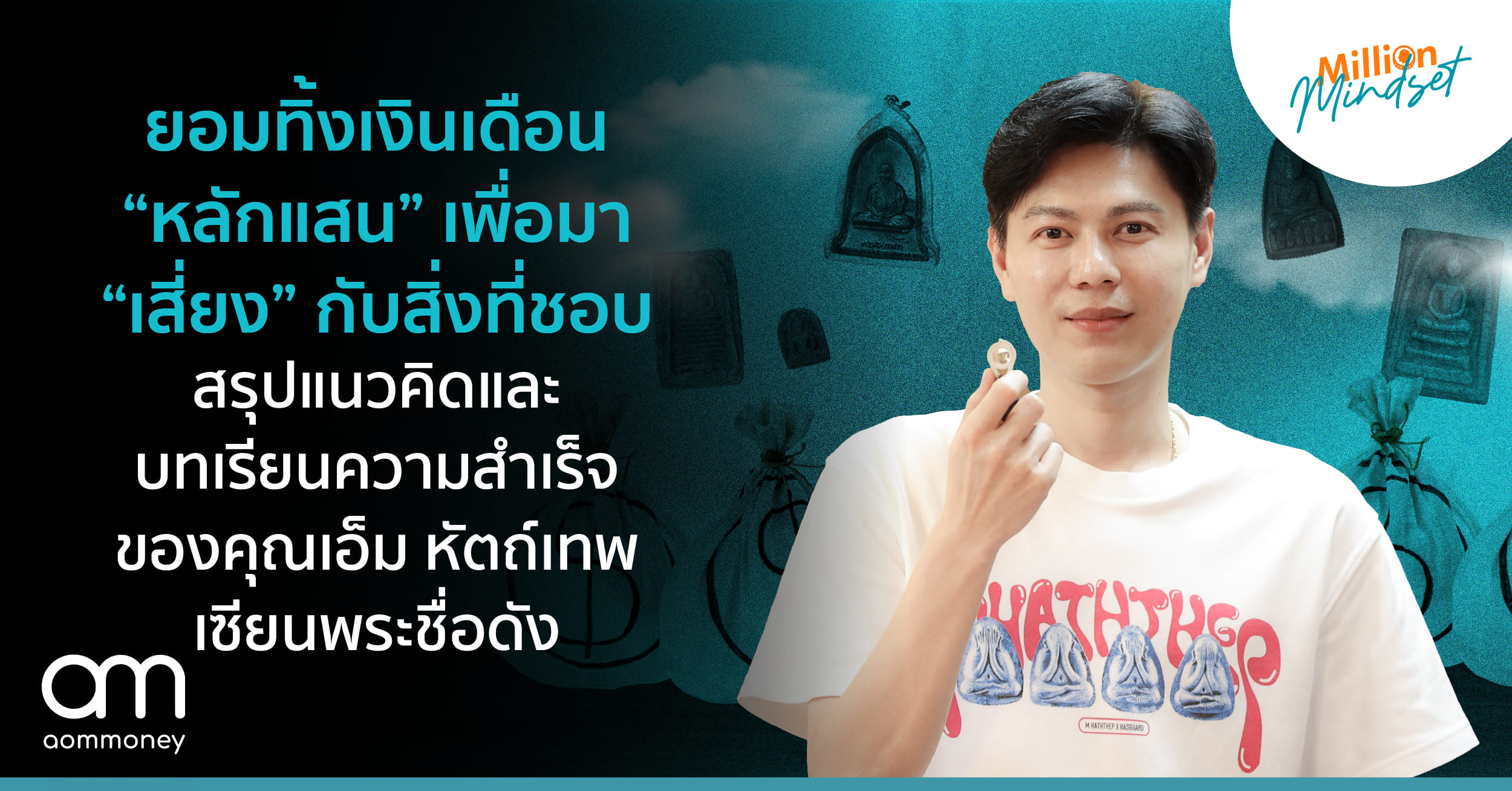 ยอมทิ้งเงินเดือน “หลักแสน” เพื่อมา “เสี่ยง” กับสิ่งที่ชอบ สรุปแนวคิดและบทเรียนความสำเร็จของคุณเอ็ม หัตถ์เทพ เซียนพระชื่อดัง