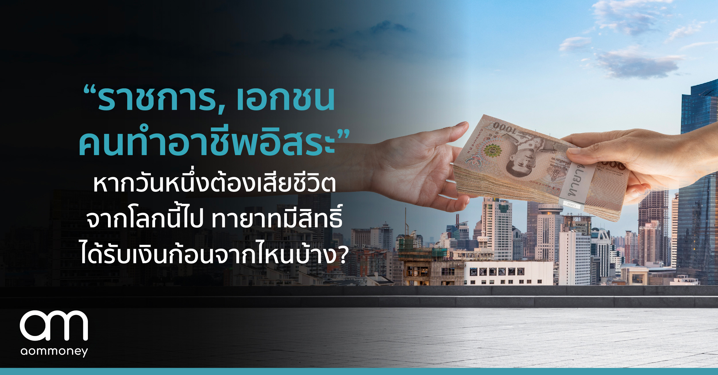 “ราชการ – เอกชน – คนทำอาชีพอิสระ” หากวันหนึ่งต้องเสียชีวิตจากโลกนี้ไป ทายาทมีสิทธิ์ได้รับเงินก้อนจากไหนบ้าง?