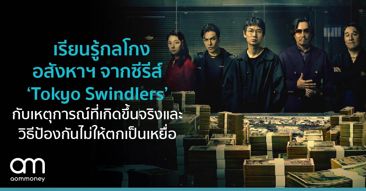 เรียนรู้กลโกงอสังหาฯ​ จากซีรีส์ ‘Tokyo Swindlers’ กับเหตุการณ์ที่เกิดขึ้นจริงและวิธีป้องกันไม่ให้ตกเป็นเหยื่อ