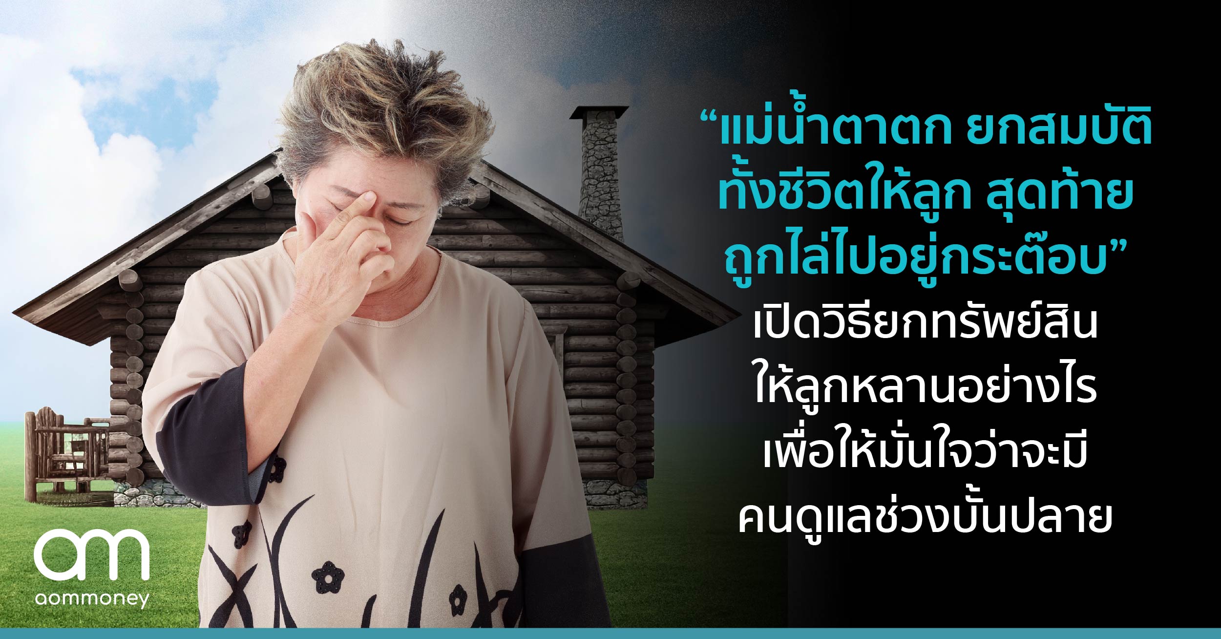 “แม่น้ำตาตก ยกสมบัติทั้งชีวิตให้ลูก สุดท้ายถูกไล่ไปอยู่กระต๊อบ” เปิดวิธียกทรัพย์สินให้ลูกหลานอย่างไร เพื่อให้มั่นใจว่าจะมีคนดูแลช่วงบั้นปลาย