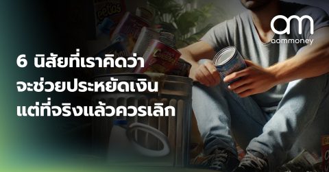 6 นิสัยที่เราคิดว่าจะช่วยประหยัดเงินแต่ที่จริงแล้วควรเลิก