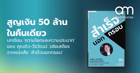สูญเงิน 50 ล้านในคืนเดียว บทเรียน ‘ความโลภและความประมาท’ ของ คุณดิว-วีรวัฒน์ วลัยเสถียร จากหนังสือ ‘สำเร็จนอกกรอบ’