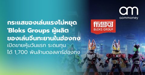 กระแสของเล่นแรงไม่หยุด ‘Bloks Groups’ ผู้ผลิตของเล่นจีนทะยานในฮ่องกง เปิดขายหุ้นวันแรกระดมทุนได้ 1,700 พันล้านดอลลาร์ฮ่องกง