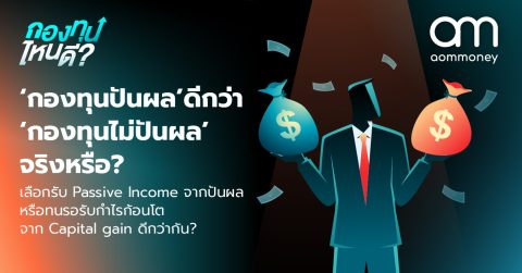 ‘กองทุนปันผล’ ดีกว่า ‘กองทุนไม่ปันผล’ จริงหรือ? รับ Passive Income จากปันผล หรือทนรอรับกำไรก้อนโตจาก Capital gain ดีกว่ากัน?