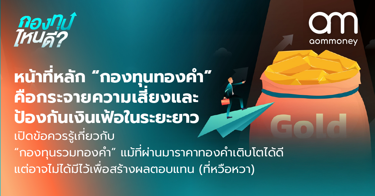 หน้าที่หลัก “กองทุนทองคำ” คือ กระจายความเสี่ยงและป้องกันเงินเฟ้อในระยะยาว เปิดข้อควรรู้เกี่ยวกับ “กองทุนรวมทองคำ” แม้ที่ผ่านมาราคาทองคำเติบโตได้ดี แต่อาจไม่ได้มีไว้เพื่อสร้างผลตอบแทน(ที่หวือหวา)
