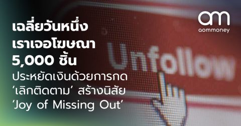 เฉลี่ยวันหนึ่งเราเจอโฆษณา 5,000 ชิ้น ประหยัดเงินด้วยการกด ‘เลิกติดตาม’ สร้างนิสัย ‘Joy of Missing Out’