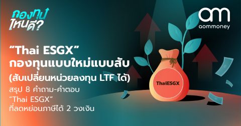 “Thai ESGX” กองทุนแบบใหม่แบบสับ (สับเปลี่ยนหน่วยลงทุน LTF ได้) สรุป 8 คำถาม-คำตอบ “Thai ESGX” ที่ลดหย่อนภาษีได้ 2 วงเงิน