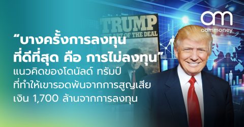 “บางครั้งการลงทุนที่ดีที่สุด คือ การไม่ลงทุน” แนวคิดของโดนัลด์ ทรัมป์ ที่ทำให้เขารอดพ้นจากการสูญเสียเงิน 1,700 ล้านจากการลงทุน