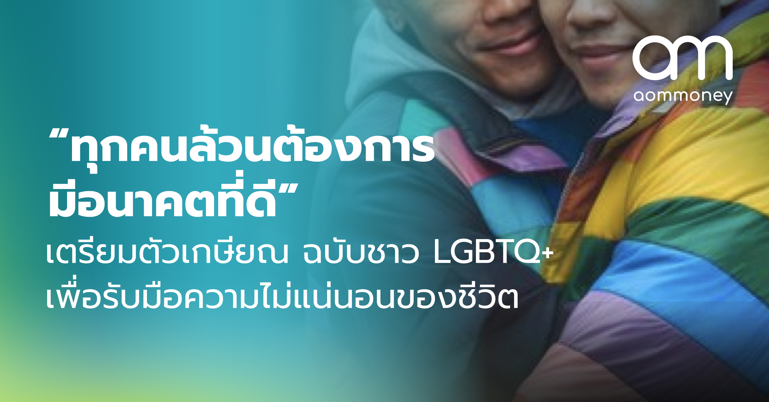 “ทุกคนล้วนต้องการมีอนาคตที่ดี” เตรียมตัวเกษียณ ฉบับชาว LGBTQ+ เพื่อรับมือความไม่แน่นอนของชีวิต