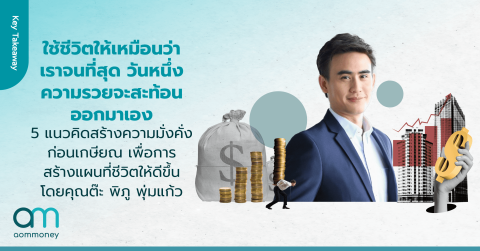 “ใช้ชีวิตให้เหมือนว่าเราจนที่สุด วันหนึ่งความรวยจะสะท้อนออกมาเอง” 5 แนวคิดสร้างความมั่งคั่งก่อนเกษียณเพื่อการสร้างแผนที่ชีวิตให้ดีขึ้น โดยคุณต๊ะ พิภู พุ่มแก้ว