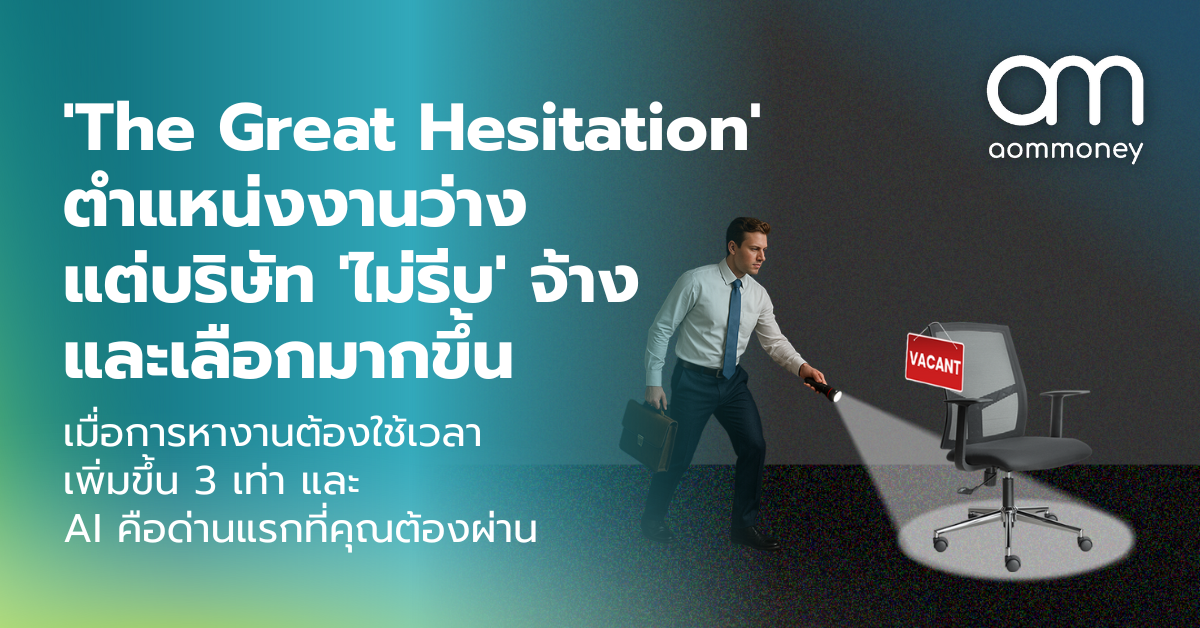 ‘The Great Hesitation’ ตำแหน่งงานว่าง แต่บริษัท ‘ไม่รีบ’ จ้าง และเลือกมากขึ้น : เมื่อการหางานต้องใช้เวลาเพิ่มขึ้น 3 เท่า และ AI คือด่านแรกที่คุณต้องผ่าน