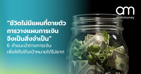 “ชีวิตไม่มีแผนที่ตายตัว การวางแผนการเงินจึงเป็นสิ่งจำเป็น” 6 คำแนะนำทางการเงินเพื่อให้ไปถึงเป้าหมายได้ไม่ยาก