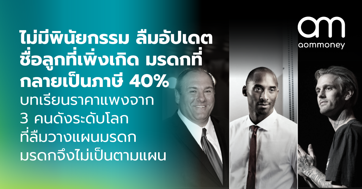 ไม่มีพินัยกรรม ลืมอัปเดตชื่อลูกที่เพิ่งเกิด มรดกที่กลายเป็นภาษี 40% บทเรียนราคาแพงจาก 3 คนดังระดับโลก ที่ลืมวางแผนมรดก จนทำให้มรดกไม่เป็นไปตามแผน