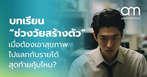 บทเรียน “ช่วงวัยสร้างตัว” เมื่อต้องเอาสุขภาพไปแลกกับรายได้ สุดท้ายคุ้มไหม?