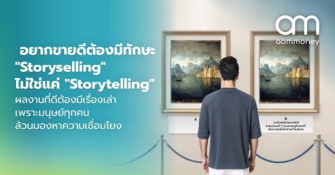 อยากขายดีต้องมีทักษะ “Storyselling” ไม่ใช่แค่ “Storytelling” ผลงานที่ดีต้องมีเรื่องเล่า เพราะมนุษย์ทุกคนล้วนมองหาความเชื่อมโยง