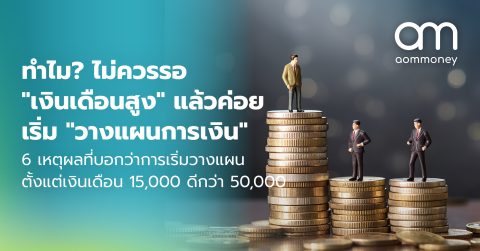 ทำไม? ไม่ควรรอ “เงินเดือนสูง” แล้วค่อยเริ่ม “วางแผนการเงิน” 6 เหตุผลที่บอกว่าการเริ่มวางแผนตั้งแต่เงินเดือน 15,000 ดีกว่า 50,000
