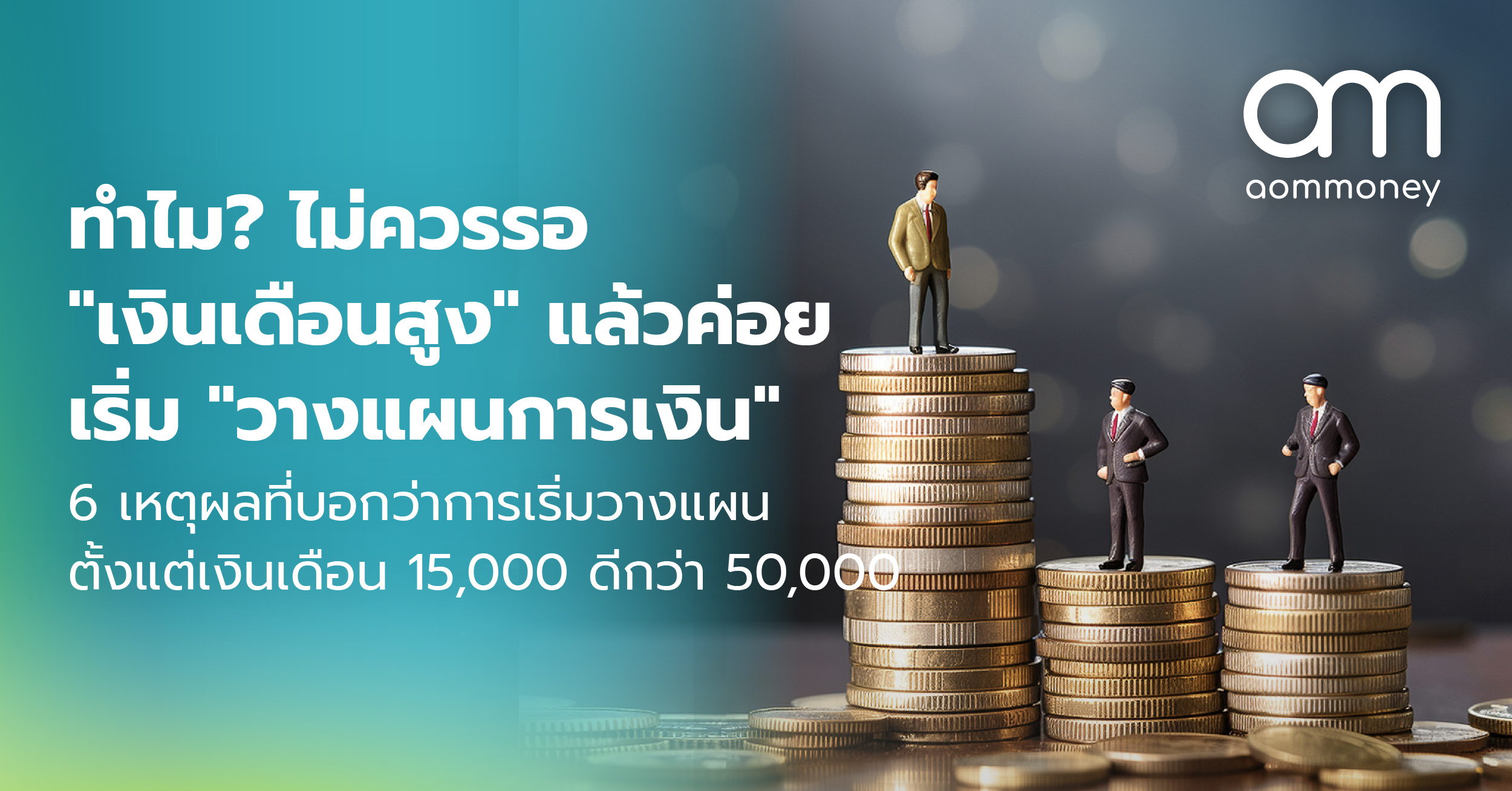 ทำไม? ไม่ควรรอ “เงินเดือนสูง” แล้วค่อยเริ่ม “วางแผนการเงิน” 6 เหตุผลที่บอกว่าการเริ่มวางแผนตั้งแต่เงินเดือน 15,000 ดีกว่า 50,000